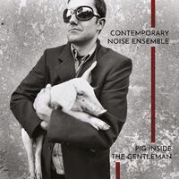 Contemporary Noise Ensemble - Pig Inside The Gentleman