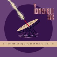 Incomprehensible Static - Transmitting Live From The Future