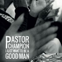 Pastor Champion - I Just Want To Be A Good Man vinyl cover