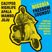 Soul Jazz Records Presents - Nigeria Freedom Sounds! Calypso, Highlife, Juju & Apala: Popular Music And The Birth Of Independent Nigeria 1960-63 vinyl cover