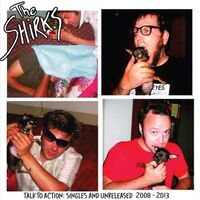 The Shirks - Talk To Action: Singles And Unreleased 2008-2013