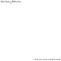 Total Fucking Destruction - ...To Be Alive At The End Of The World vinyl cover